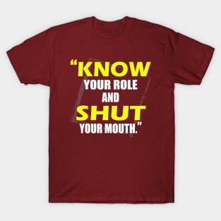 Know Your Role And Shut Your Mouth T-Shirt